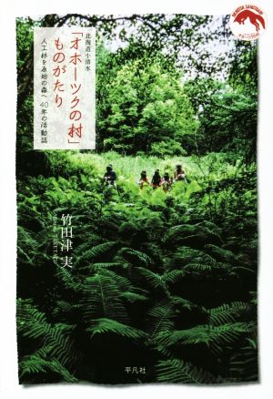 北海道小清水「オホーツクの村」ものがたり 人工林を原始の森へ 40年の活動誌