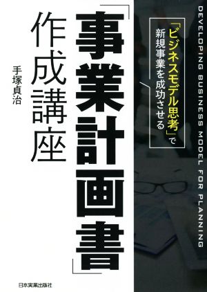 「事業計画書」作成講座 「ビジネスモデル思考」で新規事業を成功させる