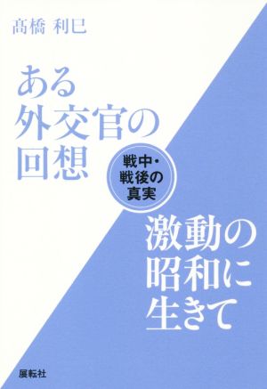 ある外交官の回想 激動の昭和に生きて 戦中・戦後の真実