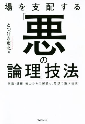 場を支配する「悪の論理」技法 常識・道徳・権力からの解放と、思想で遊ぶ快楽