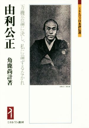 由利公正 万機公論に決し、私に論ずるなかれ ミネルヴァ日本評伝選