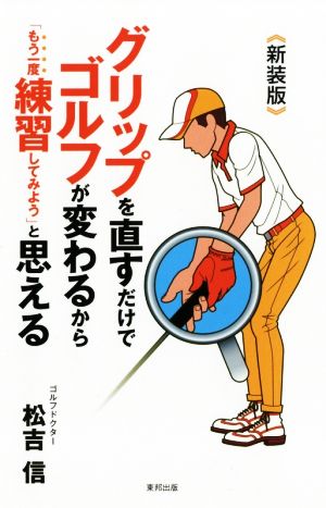 グリップを直すだけでゴルフが変わるから「もう一度練習してみよう」と思える 新装版