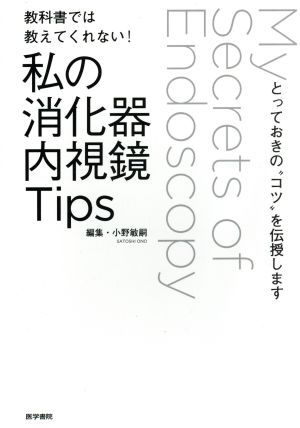 教科書では教えてくれない！私の消化器内視鏡Tips とっておきの“コツ