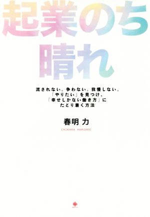 起業のち晴れ 流されない。争わない。我慢しない。「やりたい」を見つけ、「幸せしかない働き方」にたどり着く方法