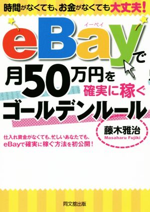 eBayで月50万円を確実に稼ぐゴールデンルール 時間がなくても、お金がなくても大丈夫！