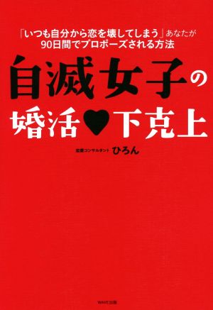 自滅女子の婚活 下克上 「いつも自分から恋を壊してしまう」あなたが90日間でプロポーズされる方法