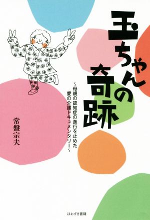 玉ちゃんの奇跡 母親の認知症の進行を止めた愛の介護ドキュメンタリー