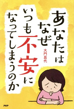 あなたはなぜいつも不安になってしまうのか