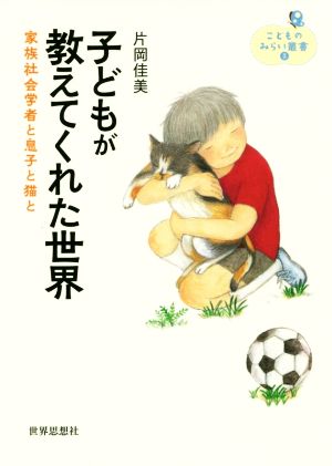 子どもが教えてくれた世界 家族社会学者と息子と猫と こどものみらい叢書3