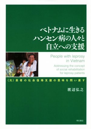 ベトナムに生きるハンセン病の人々と自立への支援 (元)患者の社会復帰支援の意味を問い直す