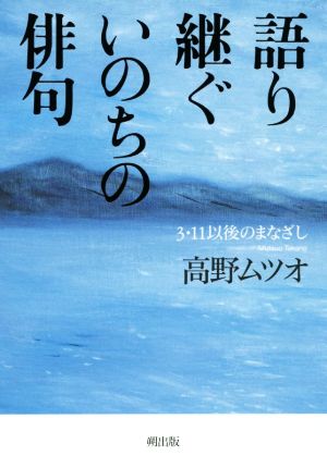 語り継ぐいのちの俳句 3・11以後のまなざし