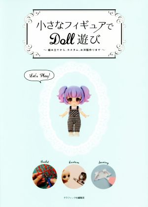 小さなフィギュアでDOLL遊び 組み立てから、カスタム、お洋服作りまで