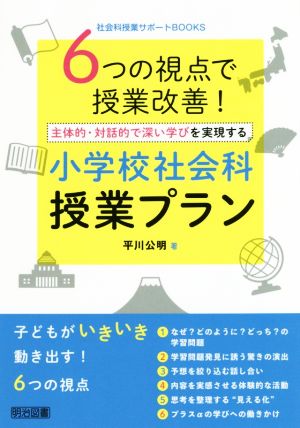 6つの視点で授業改善！主体的・対話的で深い学びを実現する小学校社会科授業プラン 社会科授業サポートBOOKS