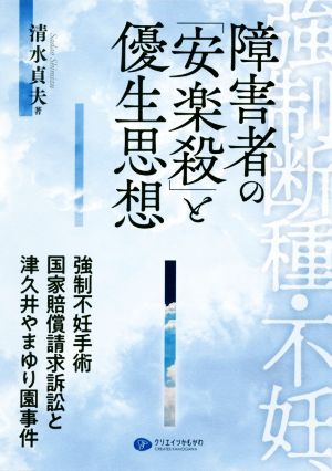 強制断種・不妊、障害者の「安楽殺」と優生思想 強制不妊手術国家賠償請求訴訟と津久井やまゆり園事件