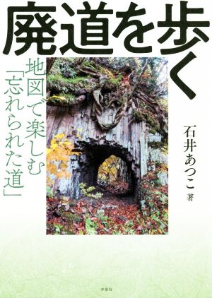 廃道を歩く 地図で楽しむ「忘れられた道」