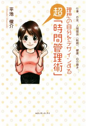 理想の自分をデザインする超「時間管理術」 仕事、お金、人間関係(結婚)、健康、自分磨き…