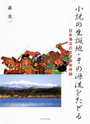 小説の生誕地・その源流をたどる 日本海辺の文学研究序説