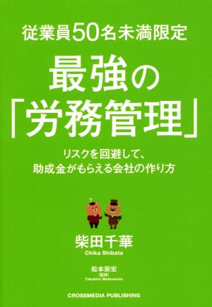 従業員50名未満限定最強の「労務管理」 リスクを回避して、助成金がもらえる会社の作り方