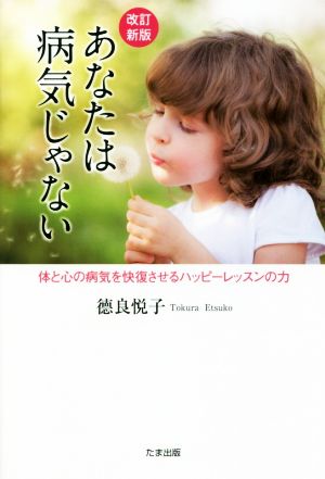 あなたは病気じゃない 改訂新版 体と心の病気を快復させるハッピーレッスンの力