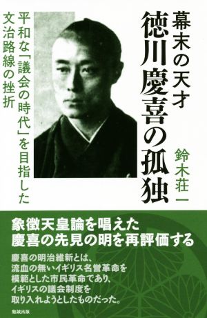 幕末の天才徳川慶喜の孤独平和な「議会の時代」を目指した文治路線の挫折
