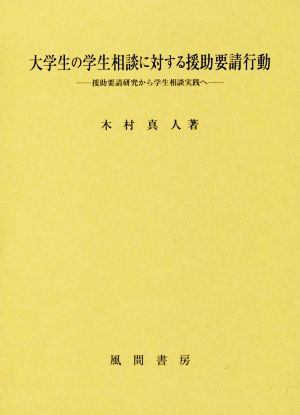 大学生の学生相談に対する援助要請行動 援助要請研究から学生相談実践へ