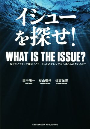 イシューを探せ！ なぜモノづくり企業はイノベーションのジレンマから逃れられないのか？