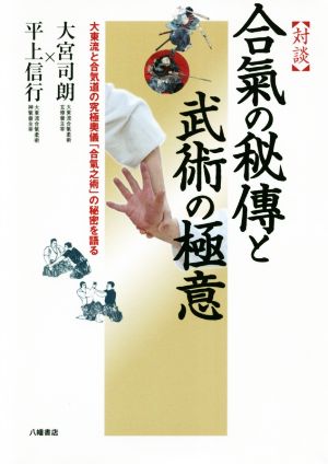 対談 合氣の秘傳と武術の極意 大東流と合気道の究極奥義「合氣之術」の秘密を語る