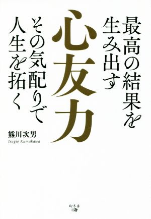 最高の結果を生み出す心友力 その気配りで人生を拓く