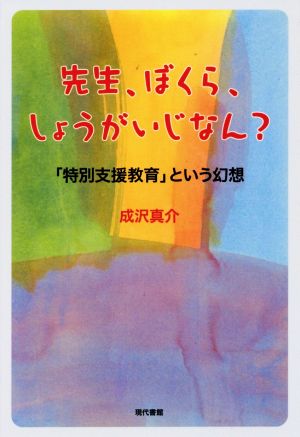 先生、ぼくら、しょうがいじなん？ 「特別支援教育」という幻想