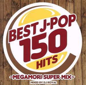 BEST J-POP 150 HITS ～MEGAMORI SUPER MIX～ Mixed by DJ ROYAL