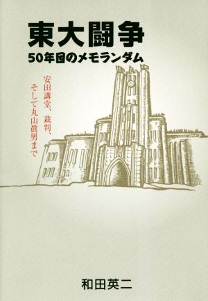 東大闘争 50年目のメモランダム 安田講堂、裁判、そして丸山眞男まで