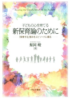 子どもの心を育てる新保育論のために 「保育する」営みをエピソードに綴る