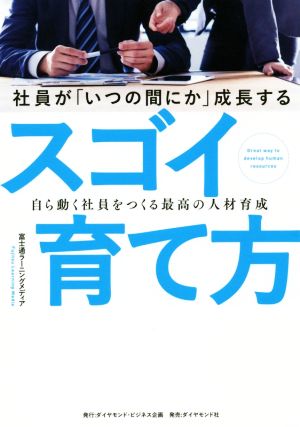 社員が「いつの間にか」成長するスゴイ育て方 自ら動く社員をつくる最高の人材育成