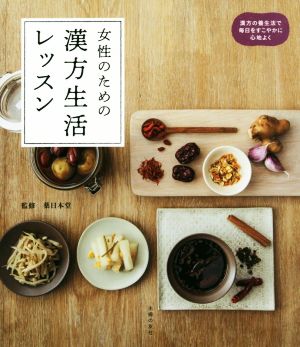 女性のための漢方生活レッスン 漢方の養生法で毎日をすこやかに心地よく