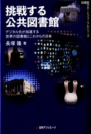 挑戦する公共図書館 デジタル化が加速する世界の図書館とこれからの日本 図書館サポートフォーラムシリーズ