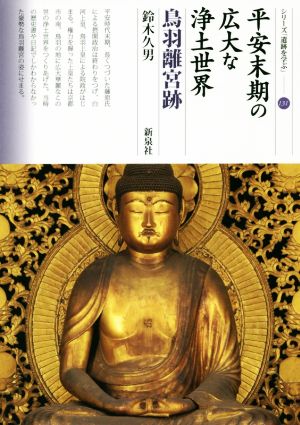 平安末期の広大な浄土世界 鳥羽離宮跡 シリーズ「遺跡を学ぶ」131