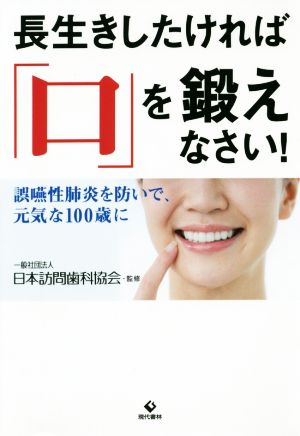 長生きしたければ「口」を鍛えなさい！ 誤嚥性肺炎を防いで、元気な100歳に