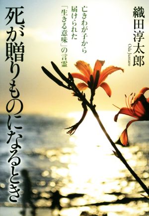 死が贈りものになるとき 亡きわが子から届けられた「生きる意味」の言霊