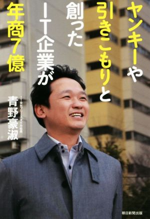 ヤンキーや引きこもりと創ったIT企業が年商7億