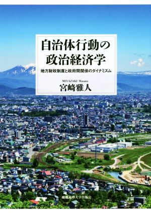 自治体行動の政治経済学 地方財政制度と政府間関係のダイナミズム