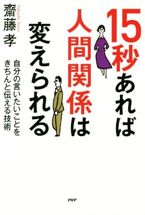 15秒あれば人間関係は変えられる 自分の言いたいことをきちんと伝える技術