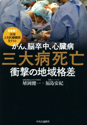 がん、脳卒中、心臓病 三大病死亡 衝撃の地域格差 日本初！全国2次医療圏別全リスト