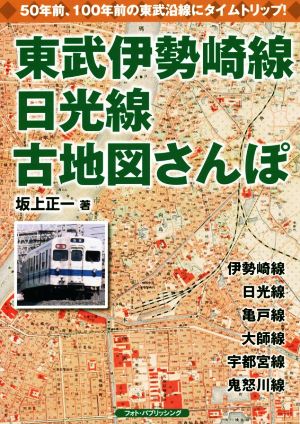 東武伊勢崎線、日光線 古地図さんぽ 懐かしい東武沿線にタイムトリップ