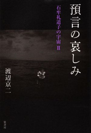 預言の哀しみ 石牟礼道子の宇宙 Ⅱ