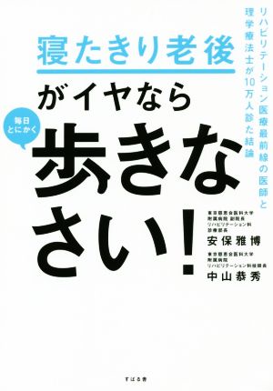 寝たきり老後がイヤなら毎日とにかく歩きなさい！ リハビリテーション医療最前線の医師と理学療法士が10万人診た結論