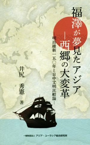 福澤が夢見たアジアー 西郷の大変革 明治維新一五〇年と日中文明比較論