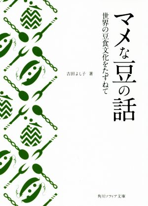 マメな豆の話 世界の豆食文化をたずねて 角川ソフィア文庫