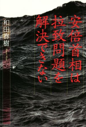 安倍首相は拉致問題を解決できない