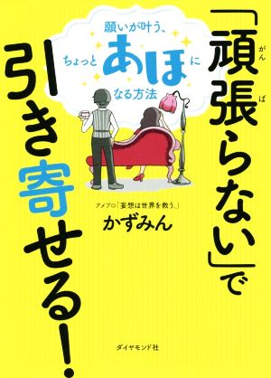 「頑張らない」で引き寄せる！ 願いが叶う、ちょっとあほになる方法