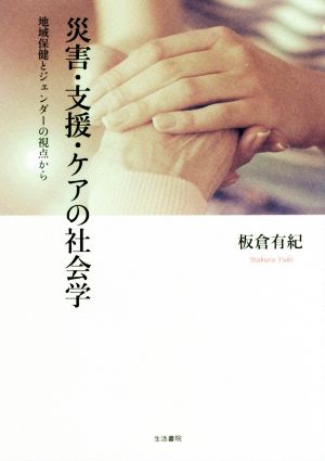 災害・支援・ケアの社会学 地域保健とジェンダーの視点から